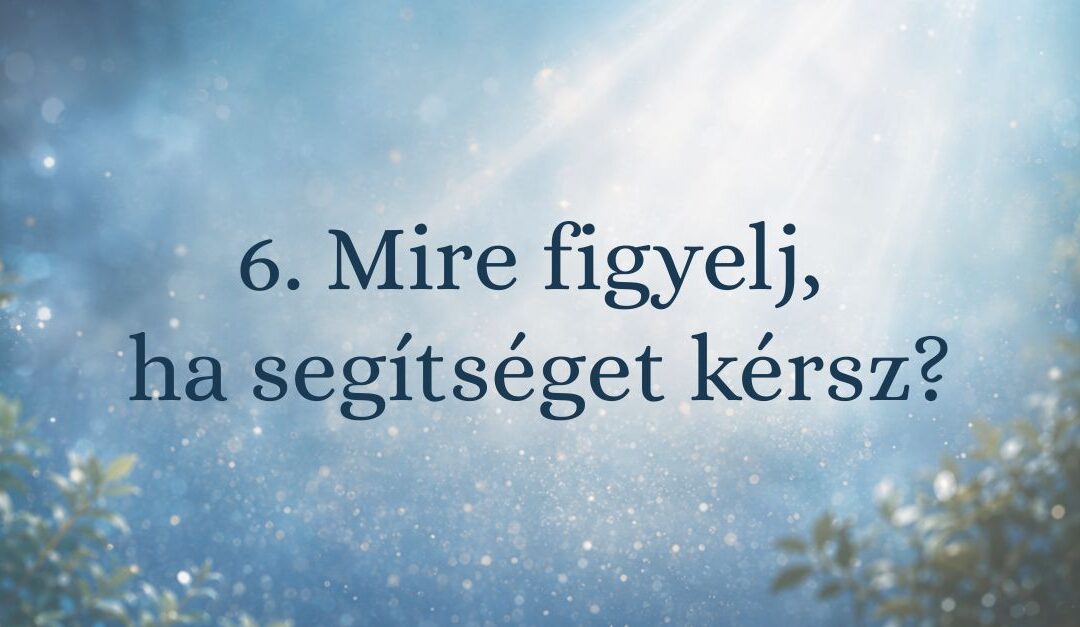 6. Mire figyelj, ha segítséget kérsz?