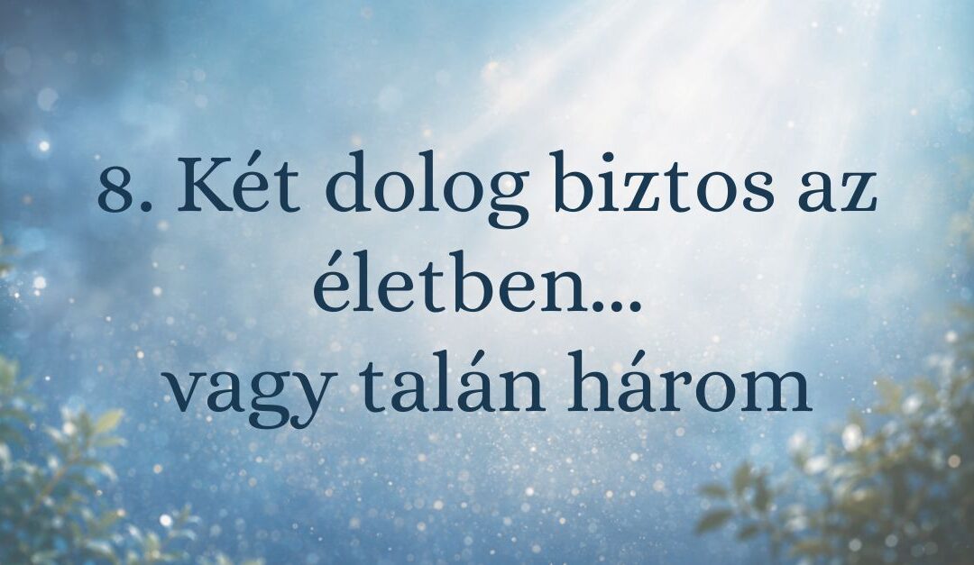 8. Két dolog biztos az életben… vagy talán három